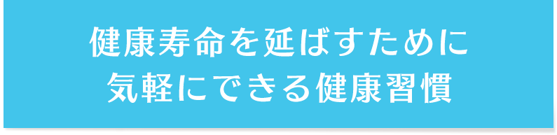 健康寿命を延ばすために気軽にできる健康習慣