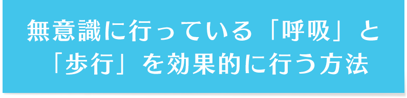 無意識に行っている「呼吸」と「歩行」を効果的に行う方法