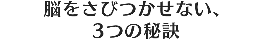 脳をさびつかせない、3つの秘訣