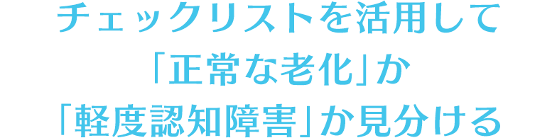 チェックリストを活用して「正常な老化」か「軽度認知障害」か見分ける