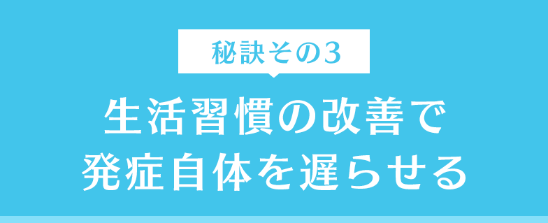 生活習慣の改善で発症自体を遅らせる