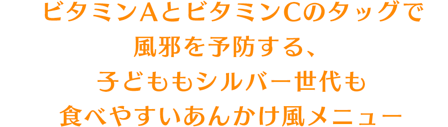 ビタミンAとビタミンCのタッグで風邪を予防する、子どももシルバー世代も食べやすいあんかけ風メニュー