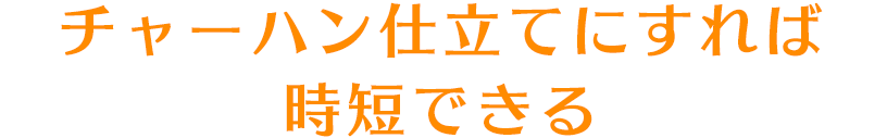 チャーハン仕立てにすれば時短できる