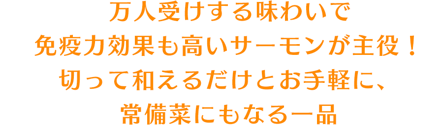 万人受けする味わいで免疫力効果も高いサーモンが主役！切って和えるだけとお手軽に、常備菜にもなる一品