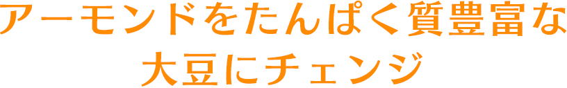 アーモンドをたんぱく質豊富な大豆にチェンジ