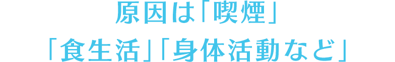 原因は「喫煙」「食生活」「身体活動など」