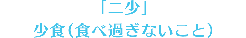 「二少」　少食（食べ過ぎないこと）