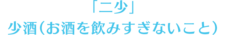 「二少」　少酒（お酒を飲みすぎないこと）