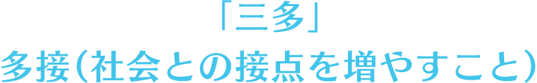 「三多」　多接（社会との接点を増やすこと）