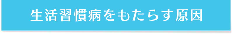 生活習慣病をもたらす原因