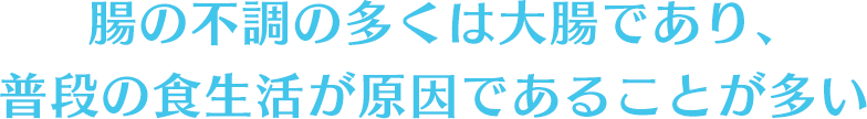 腸の不調の多くは大腸であり、普段の食生活が原因であることが多い