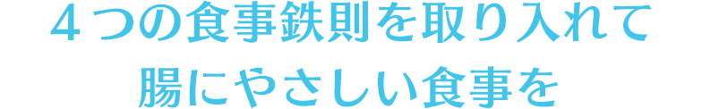 ４つの食事鉄則を取り入れて腸にやさしい食事を
