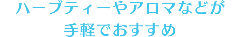 ハーブティーやアロマなどが手軽でおすすめ