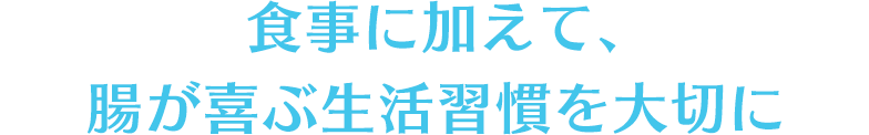 食事に加えて、腸が喜ぶ生活習慣を大切に