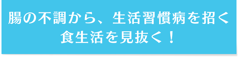 腸の不調から、生活習慣病を招く食生活を見抜く！