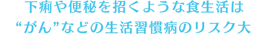 下痢や便秘を招くような食生活は“がん”などの生活習慣病のリスク大