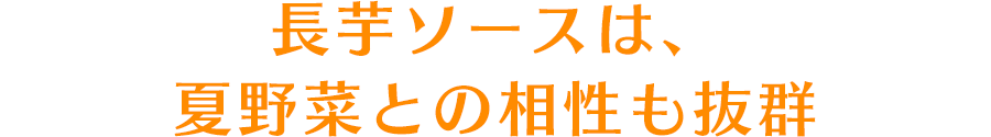 長芋ソースは、夏野菜との相性も抜群