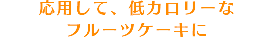 応用して、低カロリーなフルーツケーキに