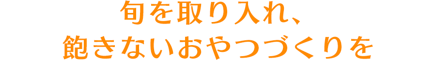 旬を取り入れ、飽きないおやつづくりを