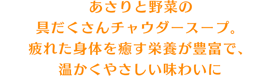 あさりと野菜の具だくさんチャウダースープ。疲れた身体を癒す栄養が豊富で、温かくやさしい味わいに