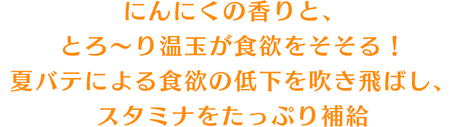 にんにくの香りと、とろ～り温玉が食欲をそそる！夏バテによる食欲の低下を吹き飛ばし、スタミナをたっぷり補給