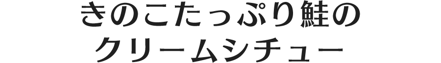 きのこたっぷり鮭のクリームシチュー