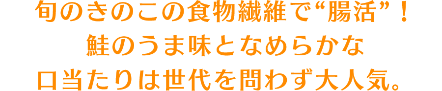 旬のきのこの食物繊維で“腸活”！鮭のうま味となめらかな口当たりは世代を問わず大人気