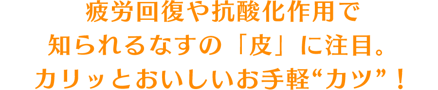 疲労回復や抗酸化作用で知られるなすの「皮」に注目。カリッとおいしいお手軽“カツ”！