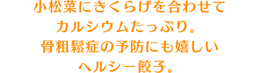 小松菜にきくらげを合わせてカルシウムたっぷり。骨粗鬆症の予防にも嬉しいヘルシー餃子。