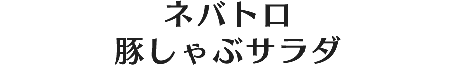 ネバトロ豚しゃぶサラダ