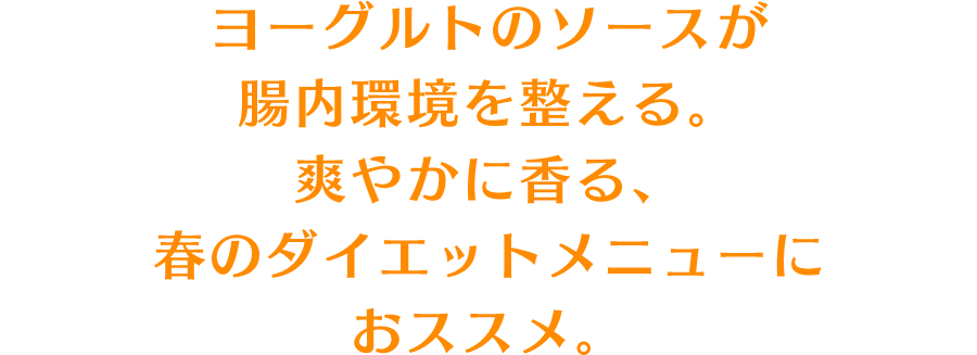 ヨーグルトのソースが腸内環境を整える。爽やかに香る、春のダイエットメニューにおススメ。