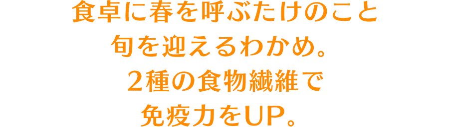 食卓に春を呼ぶたけのこと旬を迎えるわかめ。2種の食物繊維で免疫力をUP。