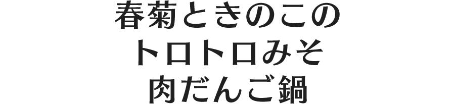 春菊ときのこのトロトロみそ肉だんご鍋