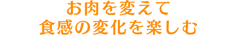 お肉を変えて食感の変化を楽しむ