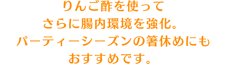 りんご酢を使ってさらに腸内環境を強化。パーティーシーズンの箸休めにもおすすめです。