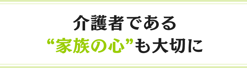 介護者である“家族の心”も大切に