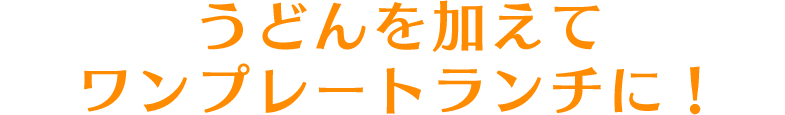 うどんを加えてワンプレートランチに！